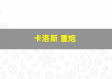 卡洛斯 重炮